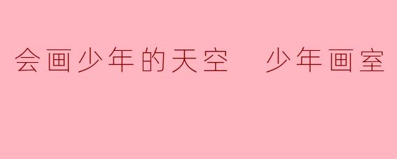 《会画少年的天空:在少年画室里邂逅色彩与梦想》